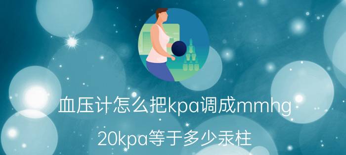 血压计怎么把kpa调成mmhg 20kpa等于多少汞柱？